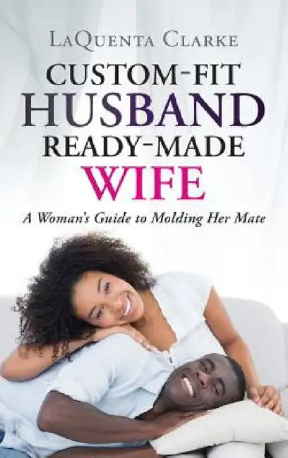 Custom-Fit Husband Ready-Made Wife: A Woman's Guide to Molding Her Mate by Laquenta Clarke