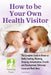 How To Be Your Own Health Visitor: The Complete Guide to Breast or Bottle Feeding, Weaning, Sleeping, Immunisation, Growth and Development, Behavioura by Ann Guindi