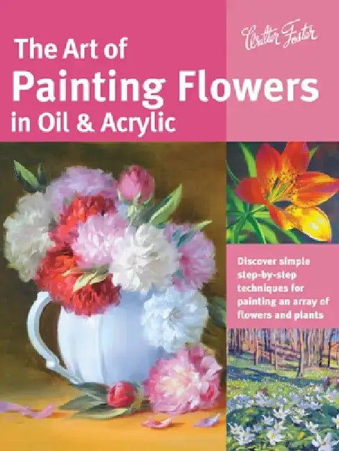 Art of Painting Flowers in Oil & Acrylic: Discover Simple Step-By-Step Techniques for Painting an Array of Flowers and Plants by David Lloyd Glover