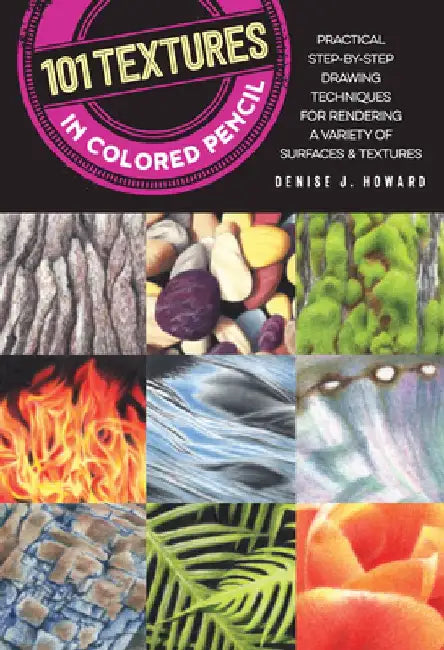 101 Textures in Colored Pencil: Practical Step-By-Step Drawing Techniques for Rendering a Variety of Surfaces & Textures by Denise J. Howard
