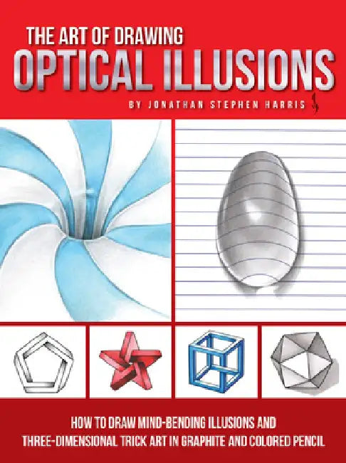The Art of Drawing Optical Illusions: How to Draw Mind-Bending Illusions and Three-Dimensional Trick Art in Graphite and Colored Pencil by Jonathan Stephen Harris