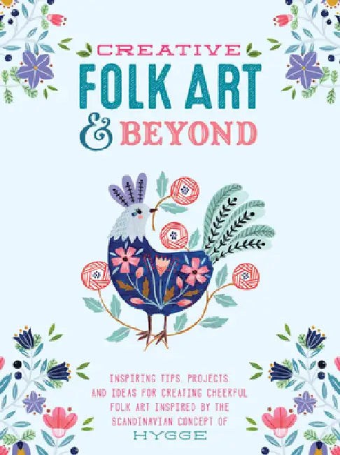 Creative Folk Art and Beyond: Inspiring Tips, Projects, and Ideas for Creating Cheerful Folk Art Inspired by the Scandinavian Concept of Hygge by Flora Waycott, Oana Befort, Marenthe Otten