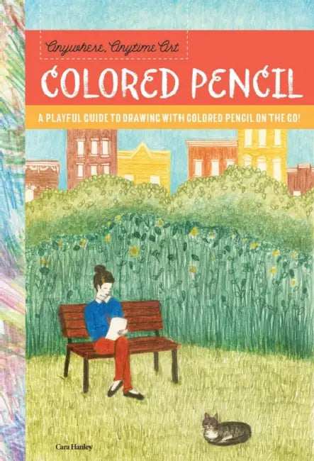 Anywhere, Anytime Art: Colored Pencil: A Playful Guide to Drawing with Colored Pencil on the Go! by Cara Hanley