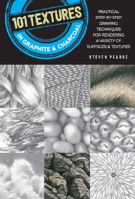101 Textures in Graphite & Charcoal: Practical Drawing Techniques for Rendering a Variety of Surfaces & Textures by Steven Pearce