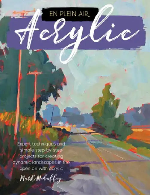 En Plein Air: Acrylic: Expert Techniques and Simple Step-By-Step Projects for Creating Dynamic Landscapes in the Open Air with Acrylic by Mark Mehaffey