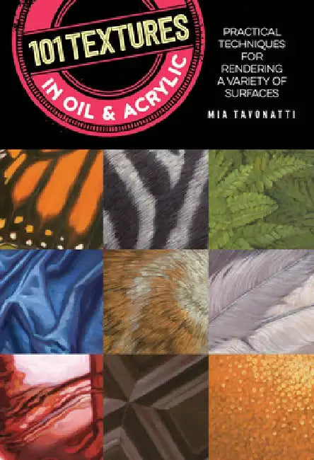 101 Textures in Oil and Acrylic: Practical Techniques for Rendering a Variety of Surfaces by Mia Tavonatti