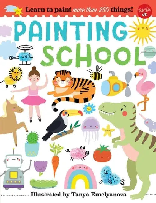 Painting School: Learn to Paint More Than 250 Things! by Tanya Emelyanova