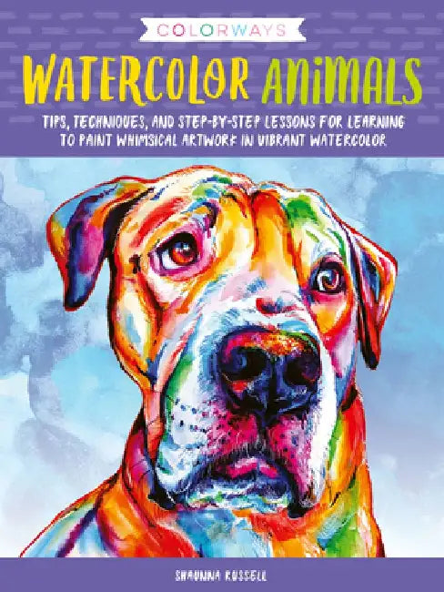 Colorways: Watercolor Animals: Tips, Techniques, and Step-By-Step Lessons for Learning to Paint Whimsical Artwork in Vibrant Watercolor by Shaunna Russell