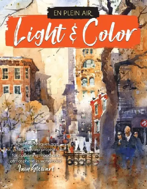 En Plein Air: Light & Color: Expert Techniques and Step-By-Step Projects for Capturing Mood and Atmosphere in Watercolor by Iain Stewart