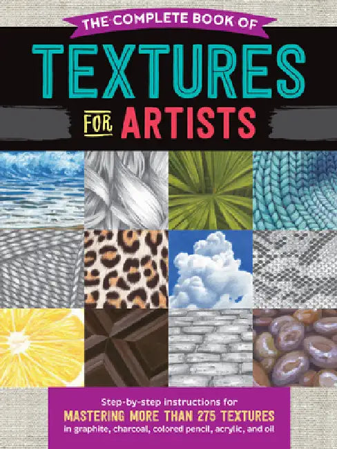 The Complete Book of Textures for Artists: Step-By-Step Instructions for Mastering More Than 275 Textures in Graphite, Charcoal, Colored Pencil, Acryl by Denise J. Howard, Steven Pearce, Mia Tavonatti