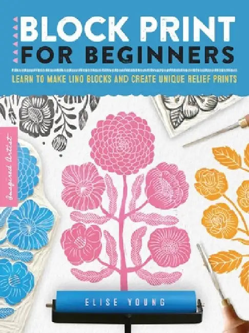 Inspired Artist: Block Printing for Beginners: Learn to Make Lino Blocks and Create Unique Relief Prints by Elise Young