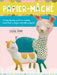 Papier Mache: A Step-By-Step Guide to Creating More Than a Dozen Adorable Projects! by Sarah Hand