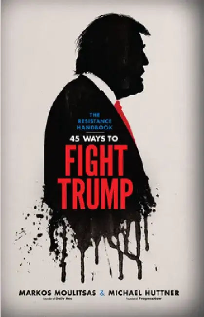 The Resistance Handbook: 45 Ways to Fight Trump by Markos Moulitsas