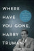 Where Have You Gone, Harry Truman?: The Selected Works by Stanley A. Weiss
