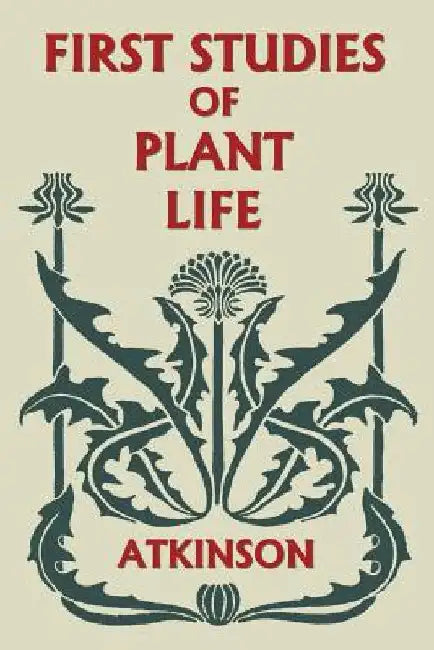 First Studies of Plant Life (Yesterday's Classics) by Atkinson, George Francis