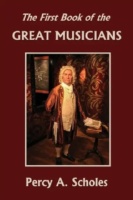 The First Book of the Great Musicians (Yesterday's Classics) by Percy a. Scholes