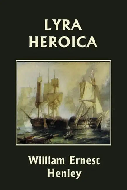 Lyra Heroica (Yesterday's Classics) by Henley, William Ernest