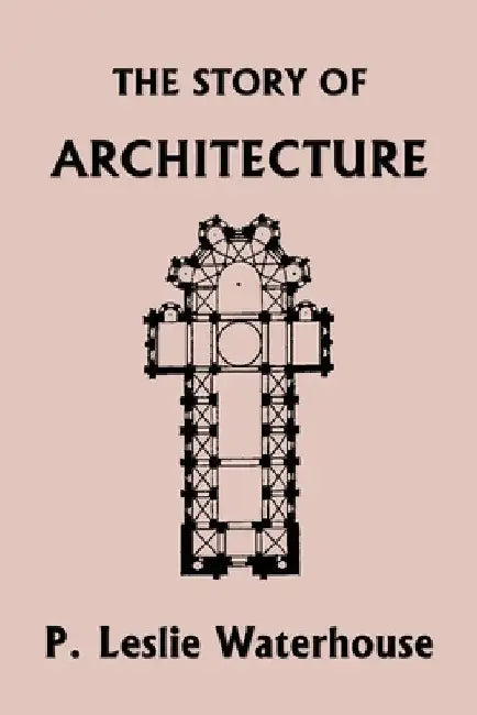 The Story of Architecture throughout the Ages (Yesterday's Classics) by P. Leslie Waterhouse