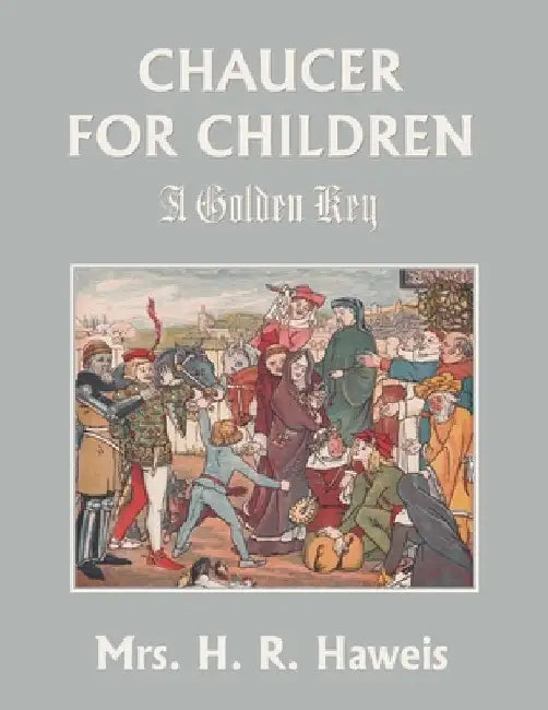 Chaucer for Children: A Golden Key (Yesterday's Classics) by Haweis, H. R.