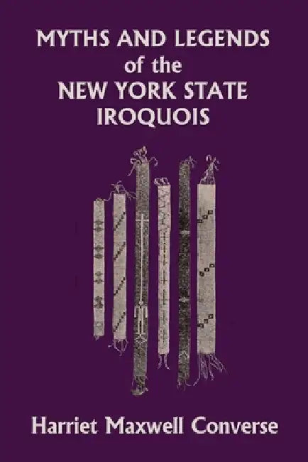 Myths and Legends of the New York State Iroquois (Yesterday's Classics) by Harriet Maxwell Converse