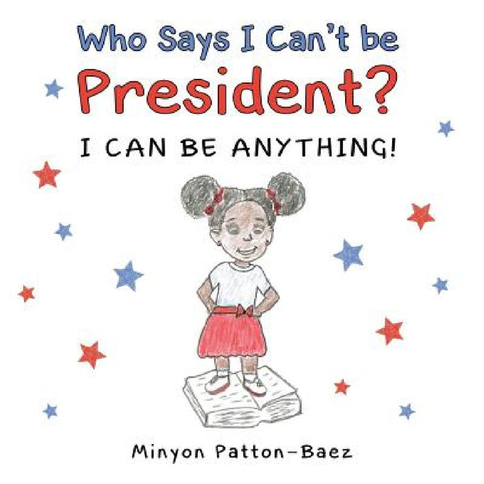 Who Says I Can't Be President?: I Can Be Anything! by Minyon Patton-Baez