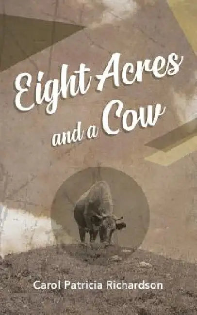 Eight Acres and a Cow by Carol Patricia Richardson