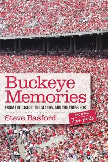 Buckeye Memories: From the Couch, the Stands, and the Press Box... and a Few Fun Facts by Steve Basford