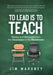 To Lead Is to Teach: Stories and Strategies from the Classroom to the Boardroom by Jim Mahoney