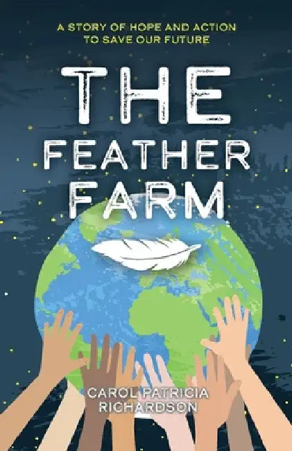 The Feather Farm: A Story of Hope and Action to Save Our Future by Carol Patricia Richardson