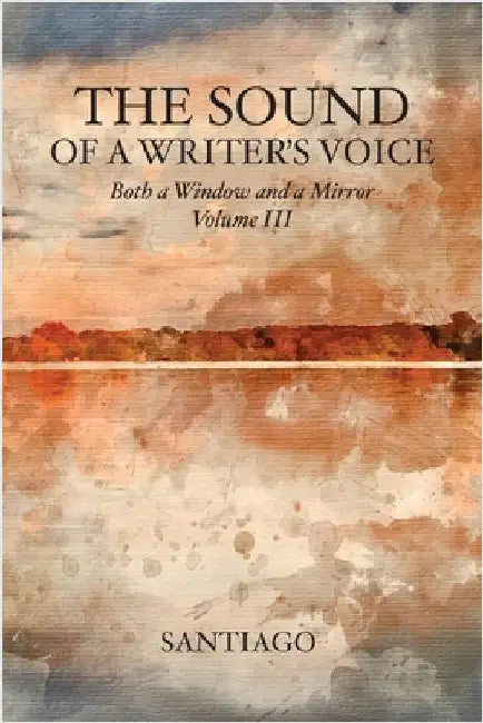 The Sound of a Writer's Voice: Both a Window and a Mirror Volume III by Santiago