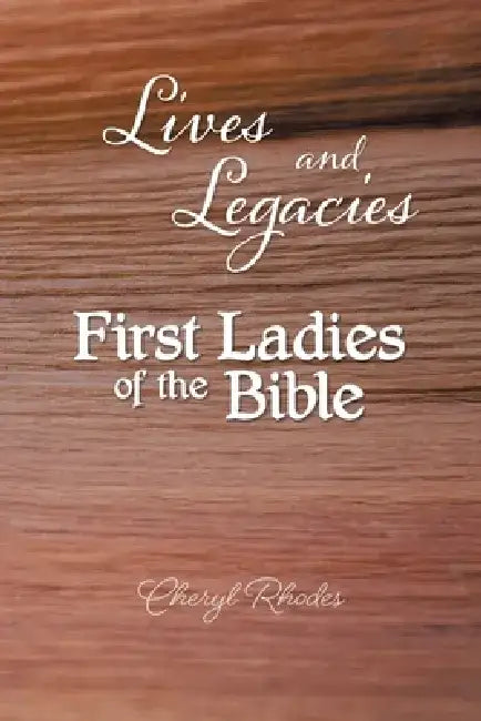 Lives and Legacies: First Ladies of the Bible by Cheryl Rhodes
