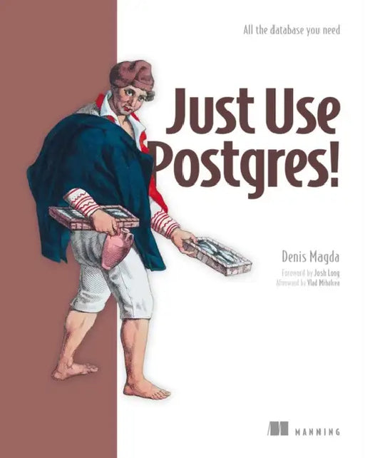 Just Use Postgres!: All the Database You Need by Denis Magda