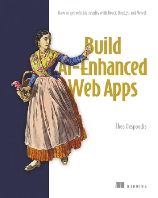 Build Ai-Enhanced Web Apps: How to Get Reliable Results with React, Next.Js, and Vercel by Theo Despoudis