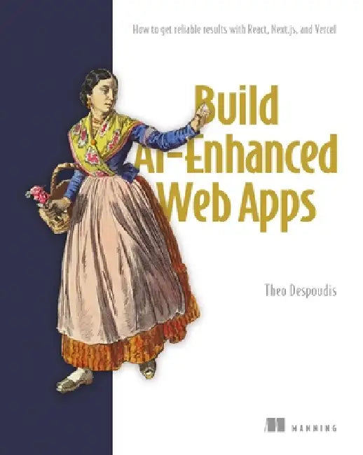 Build Ai-Enhanced Web Apps: How to Get Reliable Results with React, Next.Js, and Vercel by Theo Despoudis