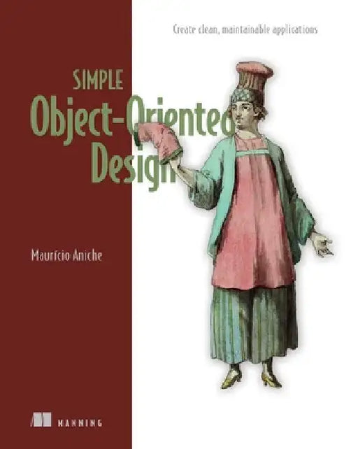Simple Object Oriented Design: A Guide to Creating Clean, Maintainable Code by Mauricio Aniche