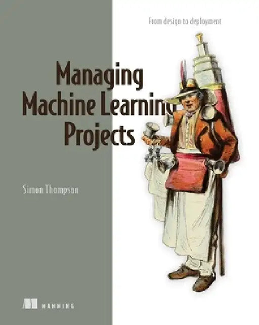 Managing Machine Learning Projects: From Design to Deployment by Simon Thompson