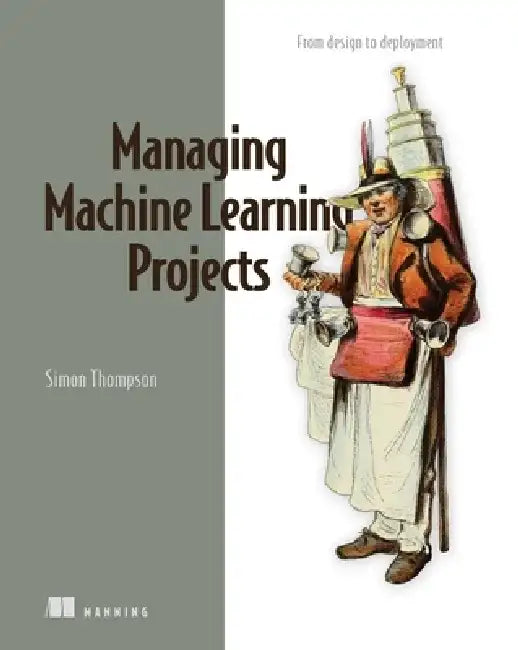 Managing Machine Learning Projects: From Design to Deployment by Simon Thompson