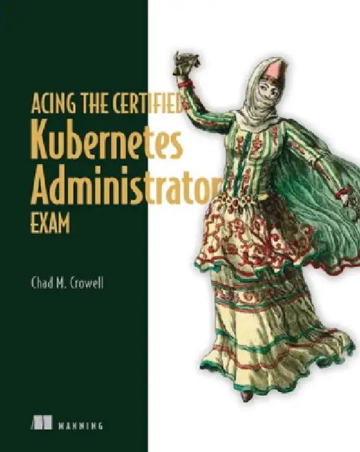 Acing the Certified Kubernetes Administrator Exam by Chad Crowell