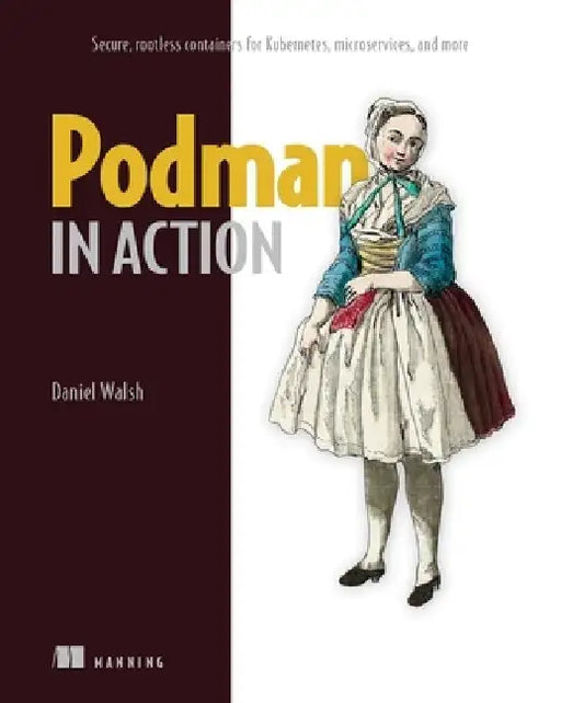 Podman in Action: Secure, Rootless Containers for Kubernetes, Microservices, and More by Daniel Walsh