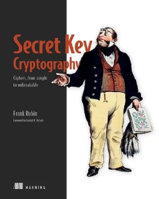 Secret Key Cryptography: Ciphers, from Simple to Unbreakable by Frank Rubin