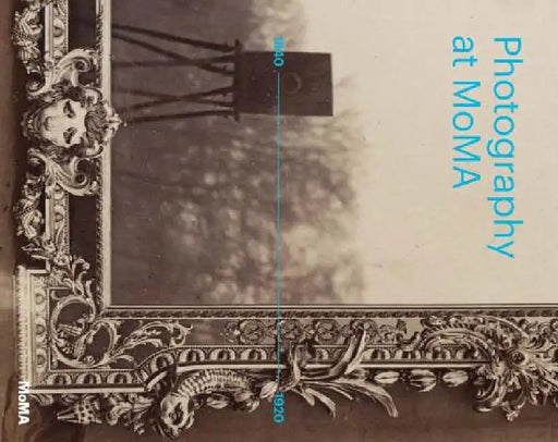 Photography at Moma: 1840 to 1920 by Quentin Bajac