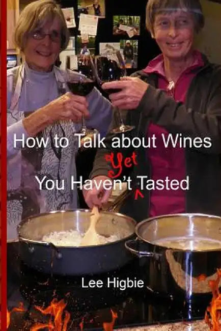 How to Talk about Wines You Haven't Yet Tasted: A Wine Anti-Snobbery Guide by Lee Higbie