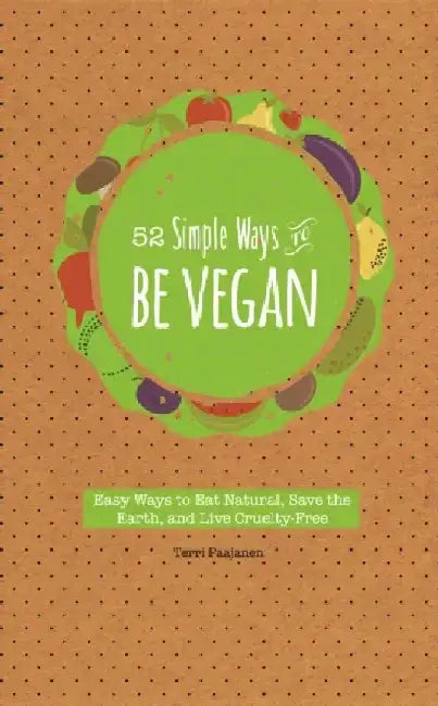 52 Simple Ways to Be Vegan: Easy Ways to Eat Natural, Save the Earth, and Live Cruelty-Free by Terri Paajanen