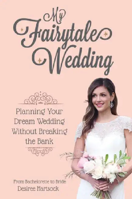 My Fairytale Wedding: Planning Your Dream Wedding Without Breaking the Bank by Desiree Hartsock