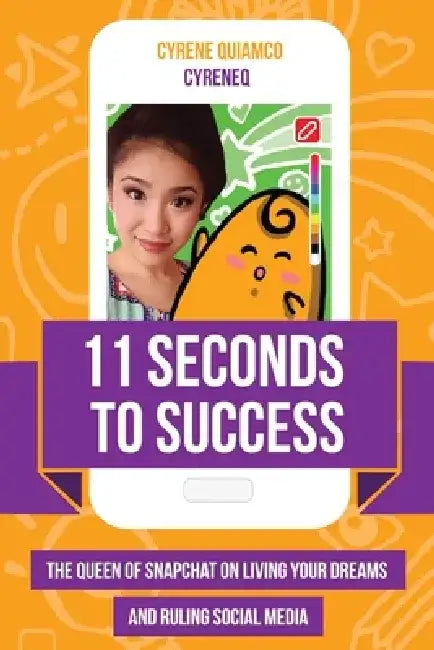 11 Seconds to Success: The Queen of Snapchat on Living Your Dreams and Ruling Social Media by Cyrene Quiamco