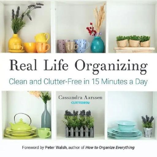 Real Life Organizing: Clean and Clutter-Free in 15 Minutes a Day by Cassandra Aarssen