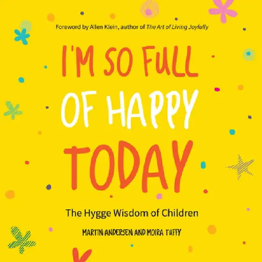 I'm So Full of Happy Today: The Hygge Wisdom of Children by Martin Andersen