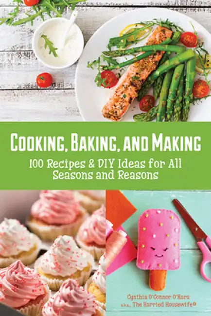 Cooking, Baking, and Making: 100 Recipes and DIY Ideas for All Seasons and Reasons by Cynthia O'Hara
