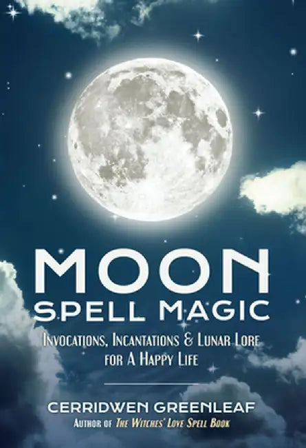 Moon Spell Magic: Invocations, Incantations & Lunar Lore for a Happy Life by Cerridwen Greenleaf