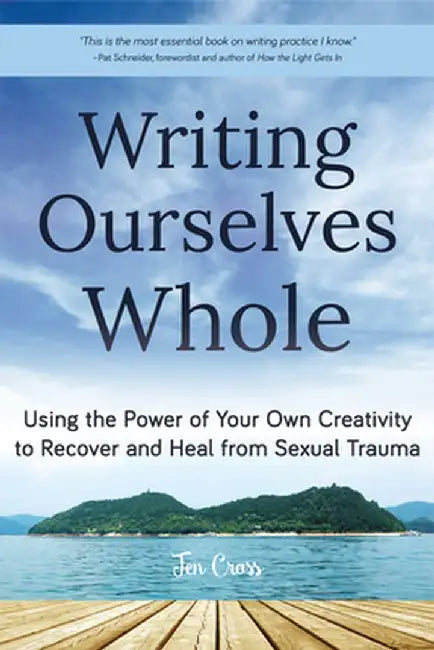 Writing Ourselves Whole: Using the Power of Your Own Creativity to Recover and Heal from Sexual Trauma by Jen Cross